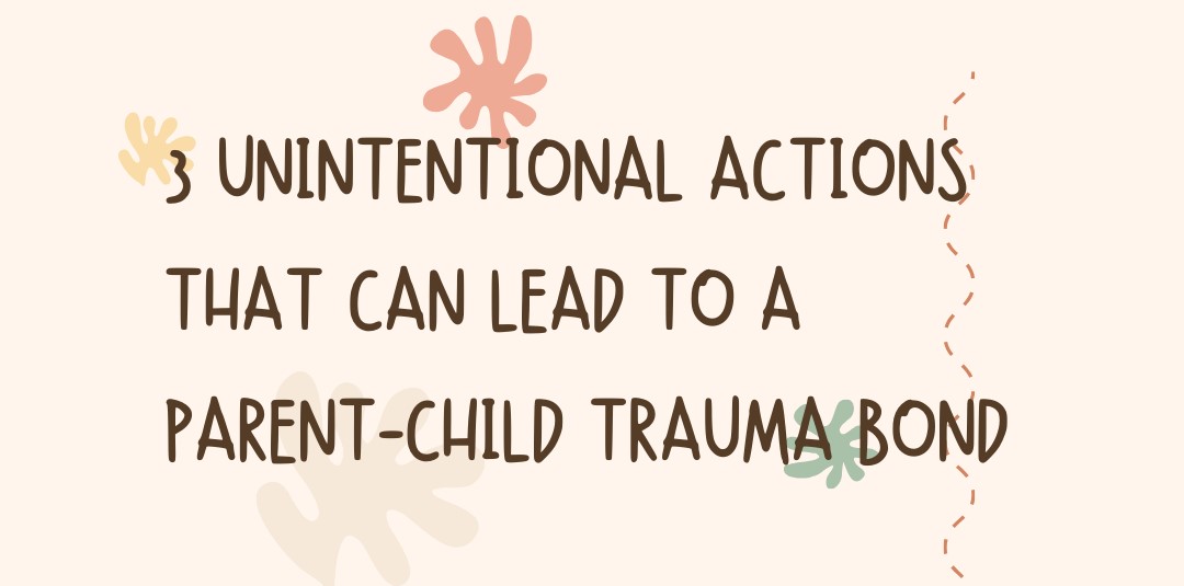 How Parents Create Unintentional Trauma Bonds with Their Children